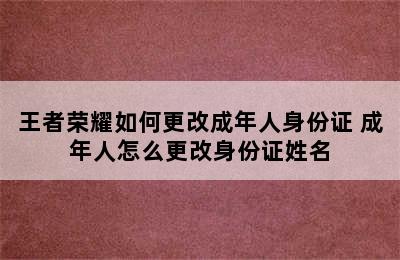 王者荣耀如何更改成年人身份证 成年人怎么更改身份证姓名